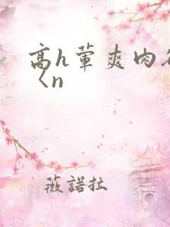 高h荤爽肉欲文〈n