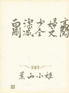 白洁少妇高义无删减全文阅读免费