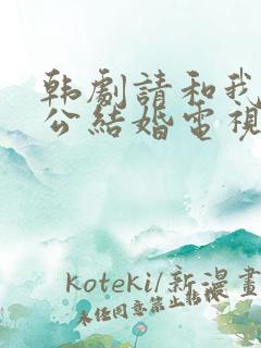 韩剧请和我的老公结婚电视剧哪里有看