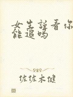 女生说看你表现能追吗