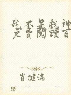 我不是戏神小说免费阅读百书楼