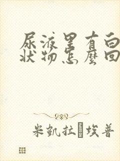 尿液里有白色丝状物怎么回事