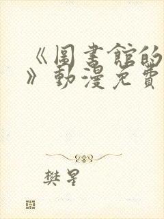 《图书馆的女友》动漫免费观看高清