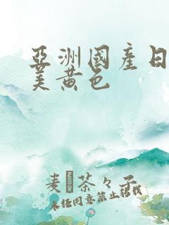 亚洲国产日韩欧美黄色