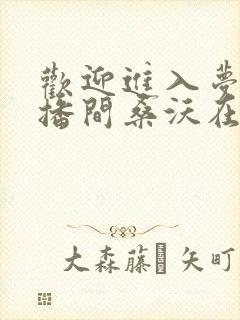 欢迎进入梦魇直播间桑沃在线阅读小说