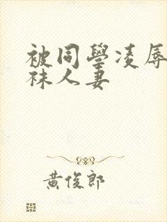 被同学凌辱的丝袜人妻