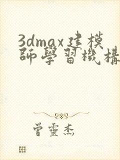 3dmax建模师学习机构