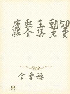 康熙王朝50集版全集免费