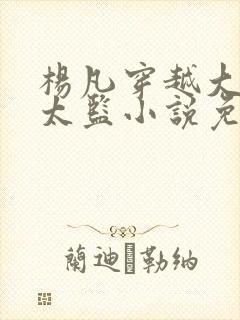 杨凡穿越大明当太监小说免费阅读