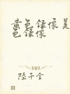 黄色录像美女黄色录像