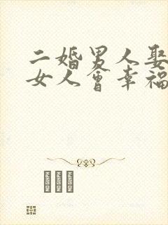 二婚男人娶头婚女人会幸福吗