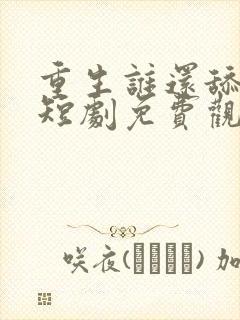 重生谁还舔皇后短剧免费观看完整版