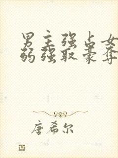 男主强占女主柔弱强取豪夺小说