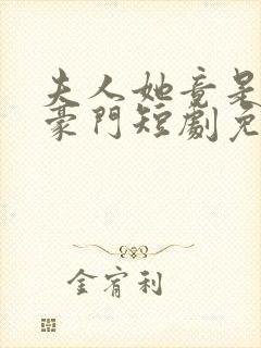 夫人她竟是顶级豪门短剧免费观看全集