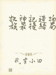 牧神记造物主一族最后结局