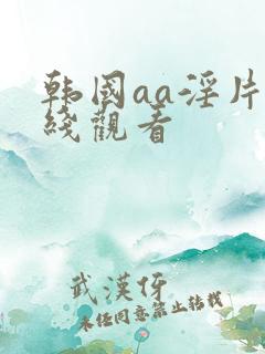 韩国aa淫片在线观看