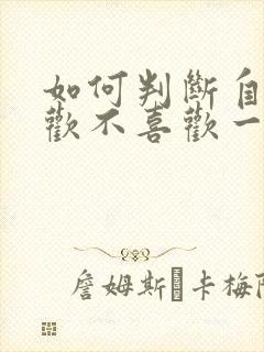 如何判断自己喜欢不喜欢一个人