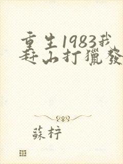 重生1983我赶山打猎发家致富txt下载