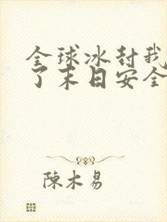 全球冰封我打造了末日安全屋阅读全文无弹窗