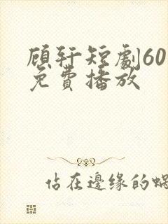 顾轩短剧60集免费播放