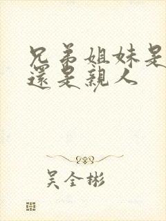 兄弟姐妹是家人还是亲人