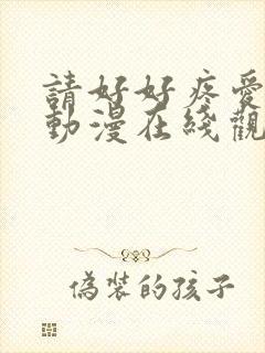 请好好疼爱里面动漫在线观看免费