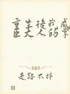 重生后我成了权臣大人的掌中娇