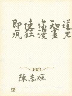 即使你知道这很疯狂漫画免费观看下拉式