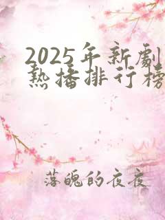 2025年新剧热播排行榜