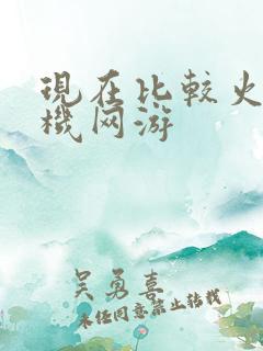 现在比较火的手机网游