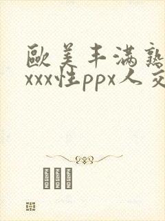 欧美丰满熟妇xxxx性ppx人交