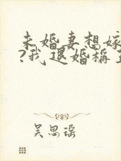 未婚妻想嫁二夫?我退婚称王