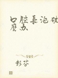 口腔长泡破了怎么办