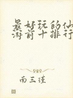 最好玩的仙侠手游前十排行榜