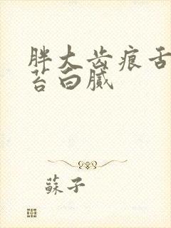 胖大齿痕舌 舌苔白腻