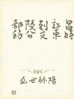 鄢陵到许昌东站的公交车时刻表