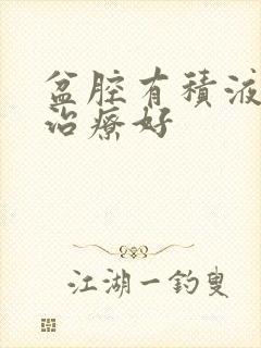 盆腔有积液怎么治疗好