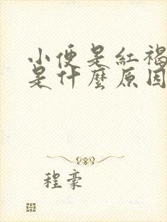 小便是红褐色的是什么原因引起的