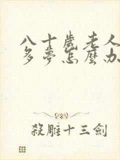 八十岁老人失眠多梦怎么办