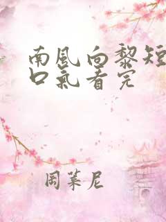 南风向黎短剧一口气看完