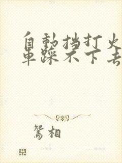 自动挡打火踩刹车踩不下去怎么回事