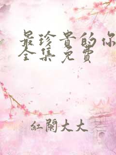 最珍贵的你短剧全集免费