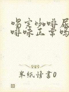 喝完咖啡尿有咖啡味正常吗