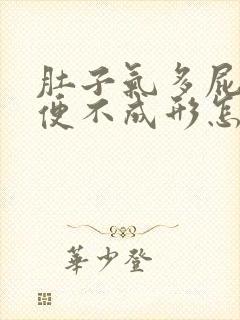 肚子气多屁多大便不成形怎么回事