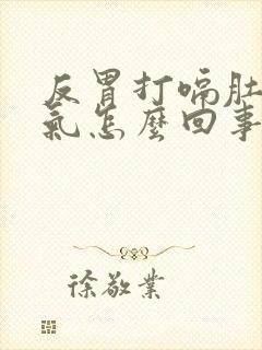 反胃打嗝肚子胀气怎么回事