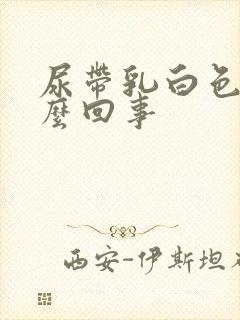 尿带乳白色是怎么回事