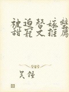 被迫替嫁双男主甜宠文推荐