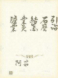 胆囊结石引起胆囊炎怎么治疗最好的方法