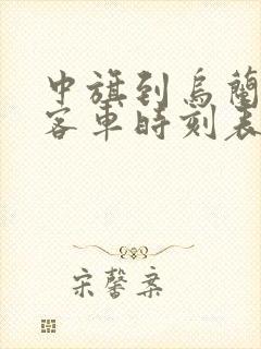 中旗到乌兰浩特客车时刻表