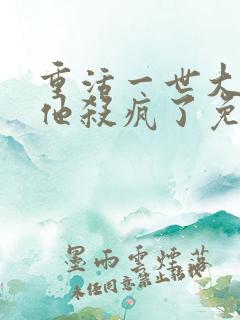 重活一世大少爷他杀疯了免费